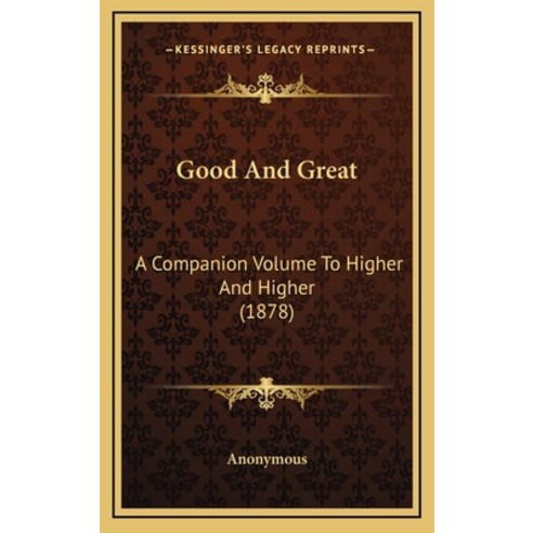 Good And Great: A Companion Volume To Higher And Higher (1878) Hardcover, Kessinger Publishing