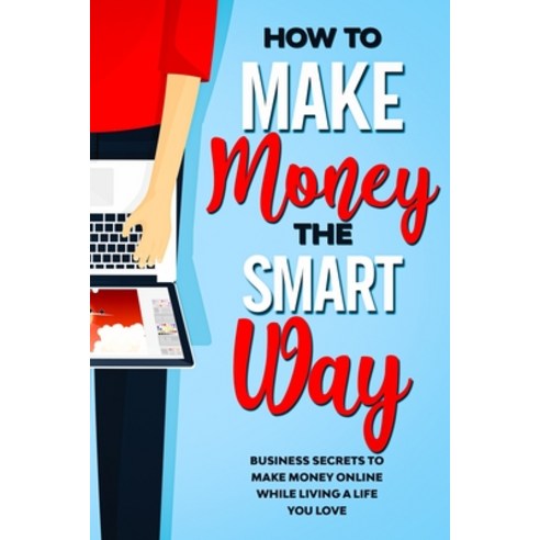 How to Make Money the Smart Way: Business Secrets to Make Money Online While Living a Life You Love Paperback, Independently Published, English, 9798675266982