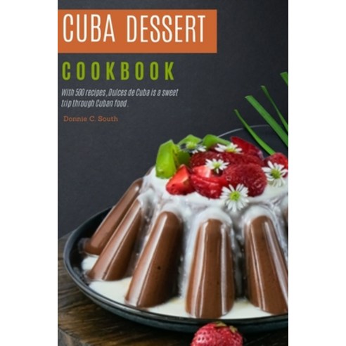 (영문도서) Cuba dessert cookbook: With 500 recipes Dulces de Cuba is a sweet trip through Cuban food. Paperback, Independently Published, English, 9798863853031