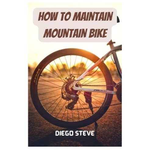 (영문도서) How To Maintain Mountain Bike: A Complete Guide To Repair And Do Maintenance On Your Mountain... Paperback, Independently Published, English, 9798375434056