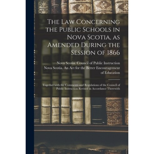 (영문도서) The Law Concerning the Public Schools in Nova Scotia as Amended During the Session of 1866 [... Paperback, Legare Street Press, English, 9781014211507