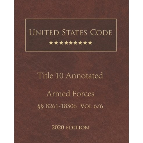 United States Code Annotated Title 10 Armed Forces 2020 Edition §§8261 - 18506 Vol 6/6 Paperback, Independently Published