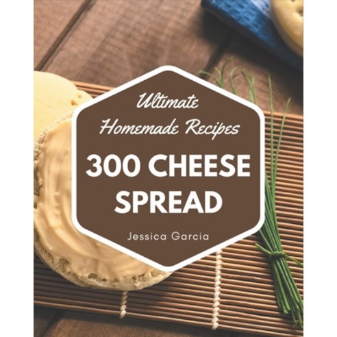 300 Ultimate Homemade Cheese Spread Recipes: An Inspiring Homemade Cheese Spread Cookbook for You Paperback, Independently Published