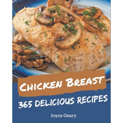 365 Delicious Chicken Breast Recipes: Home Cooking Made Easy with Chicken Breast Cookbook! Paperback, Independently Published