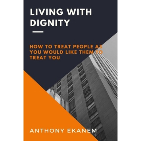 Living with Dignity: How to Treat People as You Would Like them to Treat You Paperback, Lulu.com, English, 9781716050749