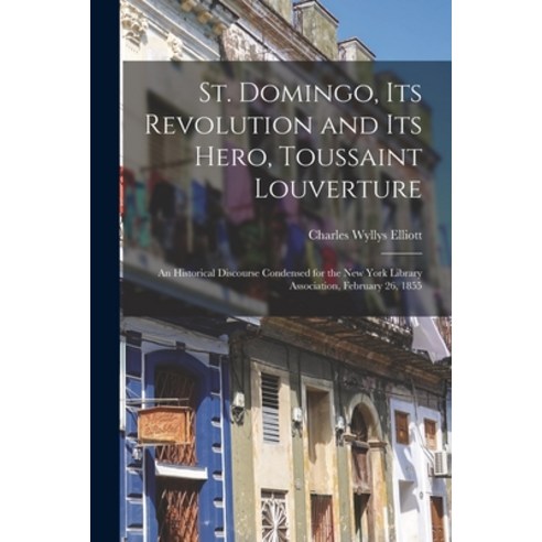 (영문도서) St. Domingo Its Revolution and Its Hero Toussaint Louverture: An Historical Discourse Conde... Paperback, Legare Street Press, English, 9781018348957