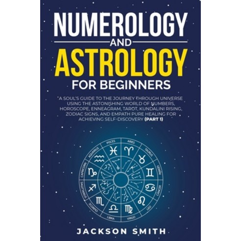 Numerology and Astrology for Beginners: A Soul''s Guide to the Journey Through Universe Using the Ast... Paperback, Jackson Smith, English, 9781801382366