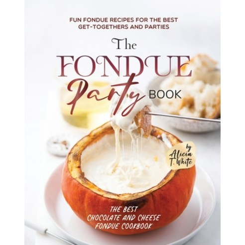 (영문도서) The Fondue Party Book: Fun Fondue Recipes for the Best Get-Togethers and Parties Paperback, Independently Published, English, 9798373346665