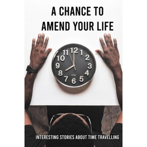 A Chance To Amend Your Life: Interesting Stories About Time Travelling: Time Travel Romance Books Paperback, Independently Published, English, 9798730222892