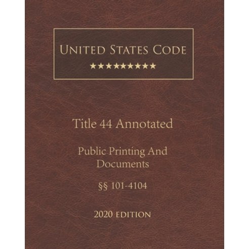 United States Code Annotated Title 44 Public Printing and Documents 2020 Edition §§101 - 4104 Paperback, Independently Published