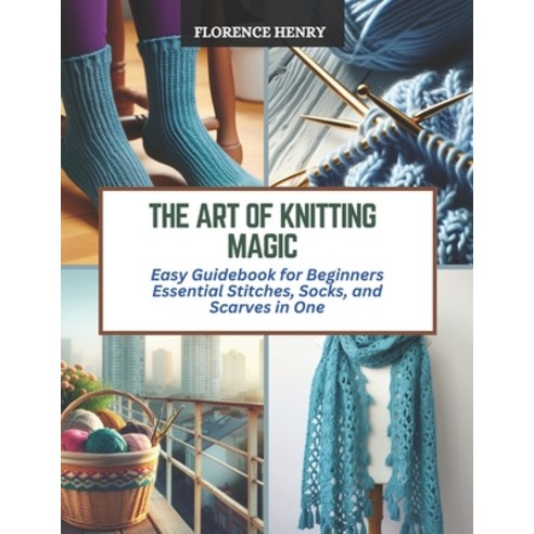 (영문도서) The Art of Knitting Magic: Easy Guidebook for Beginners Essential Stitches Socks and Scarve... Paperback, Independently Published, English, 9798872832232
