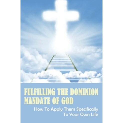 (영문도서) Fulfilling The Dominion Mandate Of God: How To Apply Them Specifically To Your Own Life: What... Paperback, Independently Published, English, 9798533655354