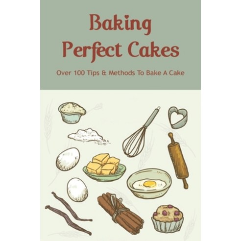 (영문도서) Baking Perfect Cakes: Over 100 Tips & Methods To Bake A Cake: How To Bake Chocolate Cake Paperback, Independently Published, English, 9798519588553
