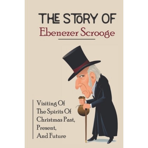 (영문도서) The Story Of Ebenezer Scrooge: Visiting Of The Spirits Of Christmas Past Present And Future Paperback, Independently Published, English, 9798755804387
