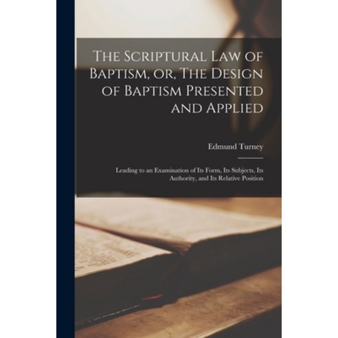 (영문도서) The Scriptural Law of Baptism or The Design of Baptism Presented and Applied: Leading to an... Paperback, Legare Street Press, English, 9781014425256