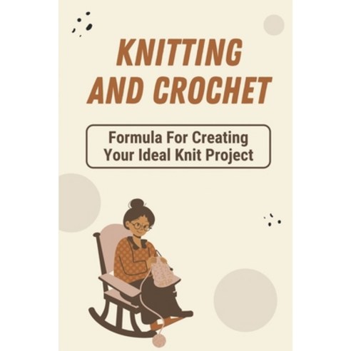 (영문도서) Knitting And Crochet: Formula For Creating Your Ideal Knit Project: Knitting And Crochet Paperback, Independently Published, English, 9798547086441