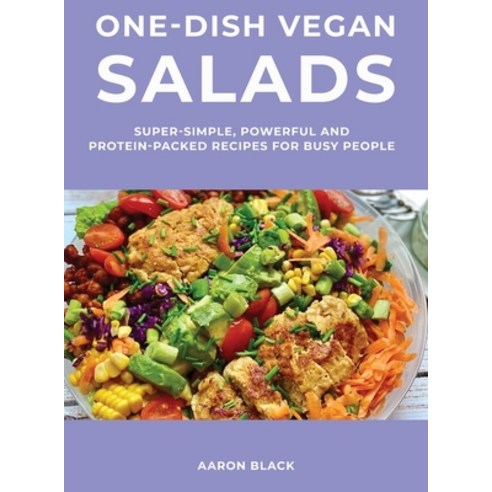 One-Dish Vegan Salads: Super-Simple Powerful and Protein-Packed Recipes for Busy People Hardcover, Aaron Black, English, 9781667177397