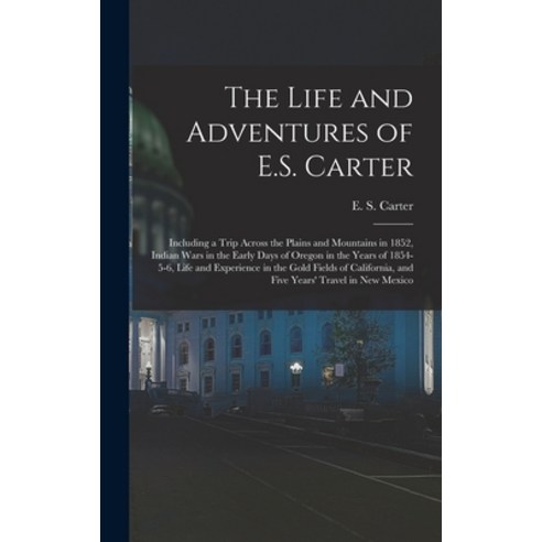 (영문도서) The Life and Adventures of E.S. Carter: Including a Trip Across the Plains and Mountains in 1... Hardcover, Legare Street Press, English, 9781018593739