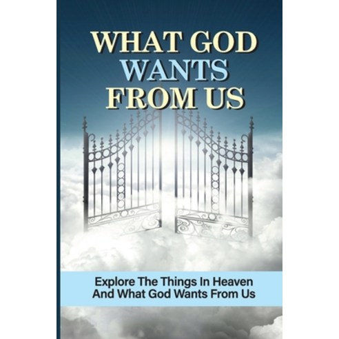 (영문도서) What God Wants From Us: Explore The Things In Heaven And What God Wants From Us: Define Conte... Paperback, Independently Published, English, 9798537101451
