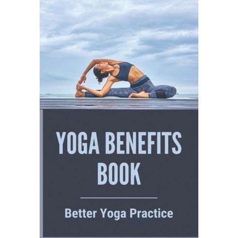 Yoga Benefits Book: Better Yoga Practice: What Are The Benefits Of Yoga Paperback, Independently Published, English, 9798743253180