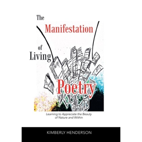 The Manifestation of Living Poetry: Learning to Appreciate the Beauty of Nature and Within Hardcover, Authorhouse, English, 9781728368849