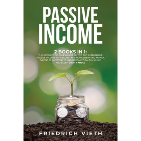 Passive Income: 2 Books in 1: The Ultimate 210 Pages Blueprint to the ...