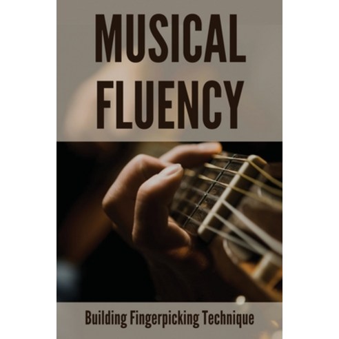 (영문도서) Musical Fluency: Building Fingerpicking Technique: Difference Between Fingerstyle And Fingerp... Paperback, Independently Published, English, 9798505733844
