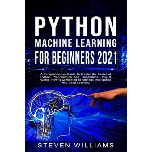 Python Machine Learning For Beginners 2021: A Comprehensive Guide To Master the Basics of Python Pro... Paperback, Independently Published, English, 9798577127756