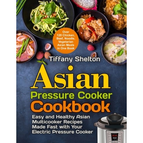 Asian Pressure Cooker Cookbook: Easy and Healthy Asian Multicooker Recipes Made Fast with Your Elect... Paperback, Pulsar Publishing, English, 9781954605183