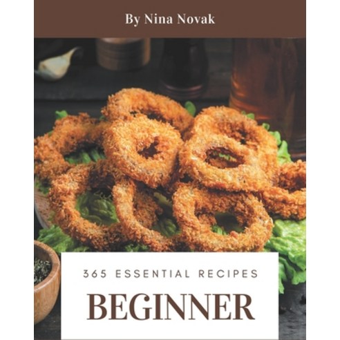365 Essential Beginner Recipes: The Best Beginner Cookbook that Delights Your Taste Buds Paperback, Independently Published
