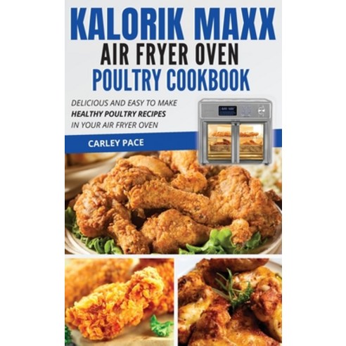 (영문도서) Kalorik MAXX Air Fryer Oven Poultry Cookbook: Delicious and Easy to Make Healthy Poultry Reci... Hardcover, Carley Pace, English, 9781802114348