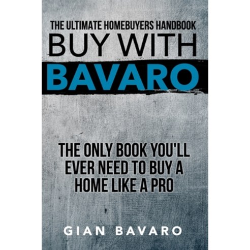 Buy With Bavaro: The Only Book You''ll Ever Need To Buy A Home Like A Pro Paperback, Independently Published