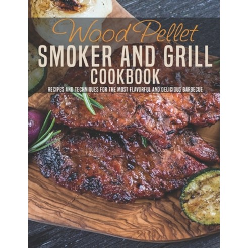 Wood Pellet Smoker and Grill Cookbook: Recipes and Techniques For The Most Flavorful and Delicious B... Paperback, Independently Published, English, 9798585650529