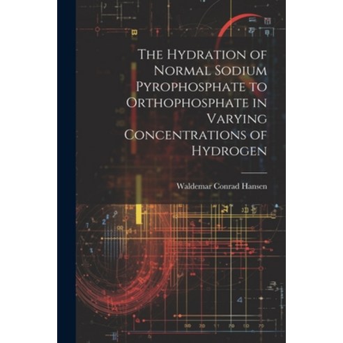 (영문도서) The Hydration of Normal Sodium Pyrophosphate to Orthophosphate in Varying Concentrations of H... Paperback, Legare Street Press, English, 9781022136762