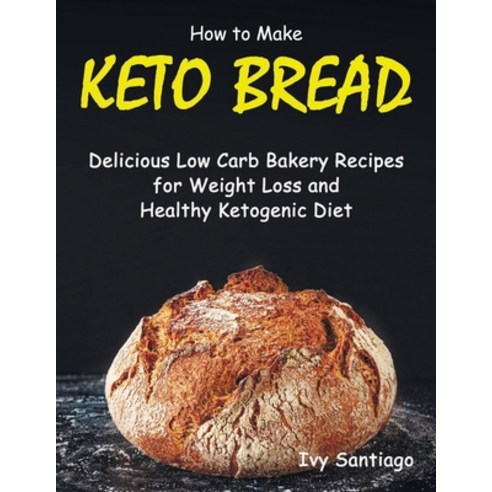How to Make Keto Bread: Delicious Low Carb Bakery Recipes for Weight Loss and Healthy Ketogenic Diet Paperback, Independently Published