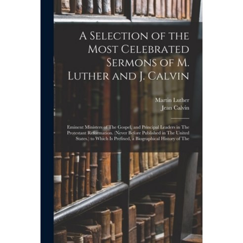 (영문도서) A Selection of the Most Celebrated Sermons of M. Luther and J. Calvin: Eminent Ministers of T... Paperback, Legare Street Press, English, 9781019248430