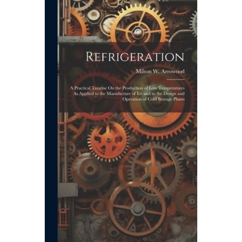(영문도서) Refrigeration: A Practical Treatise On the Production of Low Temperatures As Applied to the M... Hardcover, Legare Street Press, English, 9781020294778