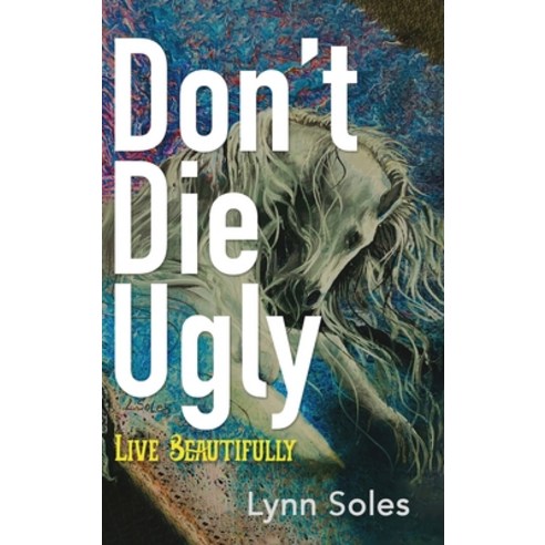 (영문도서) Don''t Die Ugly: Live Beautifully:: Lynn Soles Hardcover, Spirit Media, English, 9781961614666