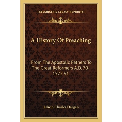 A History Of Preaching: From The Apostolic Fathers To The Great Reformers A.D. 70-1572 V1 Paperback, Kessinger Publishing