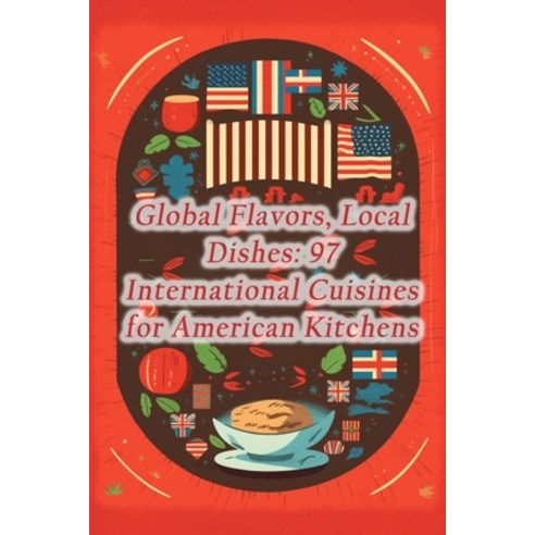 (영문도서) Global Flavors Local Dishes: 97 International Cuisines for American Kitchens Paperback, Independently Published, English, 9798863940564