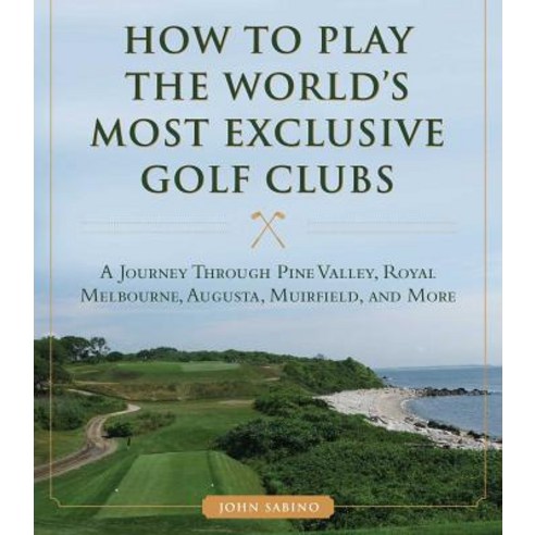 (영문도서) How to Play the World''s Most Exclusive Golf Clubs: A Journey Through Pine Valley Royal Melbo... Hardcover, Skyhorse Publishing, English, 9781634507998