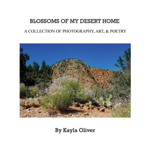 Blossoms of My Desert Home: A collection of photography art & poetry Hardcover, Kayla Oliver