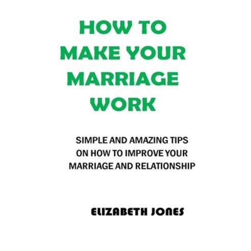 How To Make Your Marriage Work: Simple & Amazing Tips On How To Improve Your Marriage & Relationship Paperback, Independently Published, English, 9798740782102