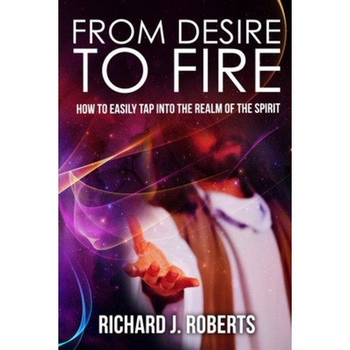 (영문도서) From Desire to Fire: How to Easily Tap into The Realm of The Spirit Paperback, Independently Published, English, 9781095205020
