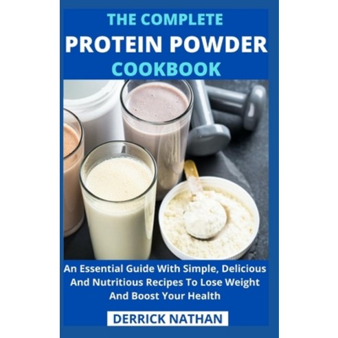 (영문도서) The Complete Protein Powder Cookbook: An Essential Guide With Simple Delicious And Nutritiou... Paperback, Independently Published, English, 9798505712689