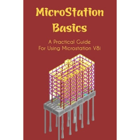 (영문도서) MicroStation Basics: A Practical Guide For Using Microstation V8i: How Do I Start Microstation Paperback, Independently Published, English, 9798537096672
