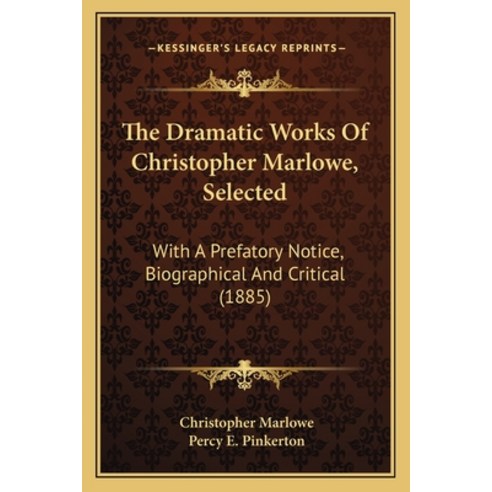 The Dramatic Works Of Christopher Marlowe Selected: With A Prefatory Notice Biographical And Criti... Paperback, Kessinger Publishing