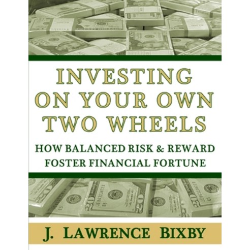 Investing On Your Own Two Wheels: How Balanced Risk and Reward Foster Financial Fortune Paperback, J Lawrence Bixby