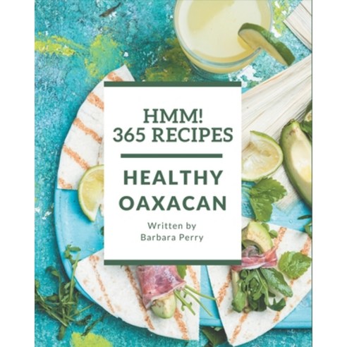 Hmm! 365 Healthy Oaxacan Recipes: Keep Calm and Try Healthy Oaxacan Cookbook Paperback, Independently Published