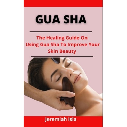 (영문도서) Gua Sha: The Healing Guide On Using Gua Sha To Improve Your Skin Beauty Paperback, Independently Published, English, 9798524010926
